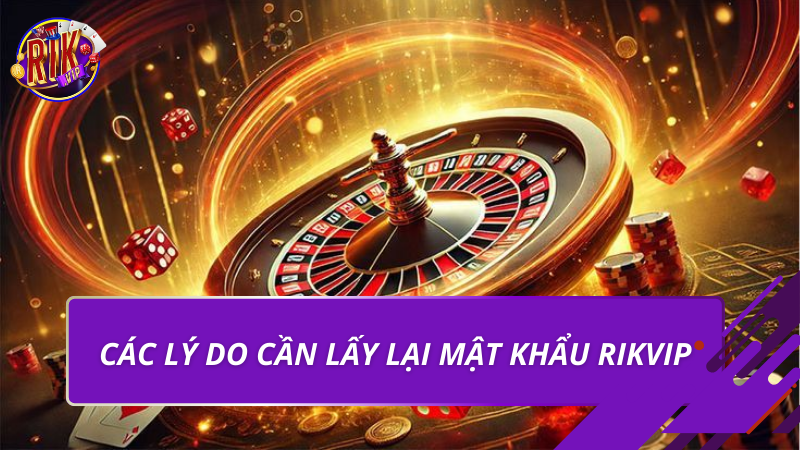 Các lý do cần lấy lại mật khẩu Rikvip